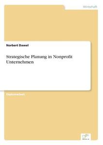 Strategische Planung in Nonprofit Unternehmen di Norbert Dawel edito da Diplom.de