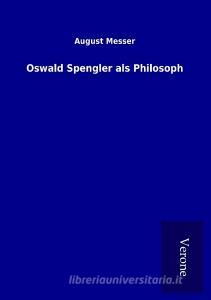 Oswald Spengler als Philosoph di August Messer edito da TP Verone Publishing
