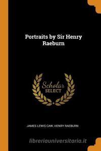 Portraits By Sir Henry Raeburn di James Lewis Caw, Henry Raeburn edito da Franklin Classics Trade Press