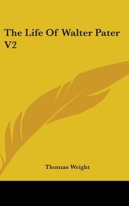The Life Of Walter Pater V2 di THOMAS WRIGHT edito da Kessinger Publishing