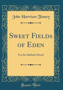Sweet Fields of Eden: For the Sabbath School (Classic Reprint) di John Harrison Tenney edito da Forgotten Books