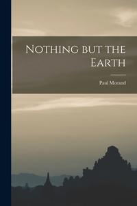Nothing but the Earth di Paul Morand edito da LIGHTNING SOURCE INC