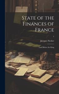 State of the Finances of France: Laid Before the King; 1 di Jacques Necker edito da Creative Media Partners, LLC