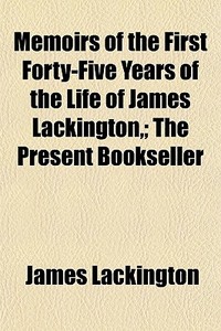 Memoirs Of The First Forty-five Years Of The Life Of James Lackington,; The Present Bookseller di James Lackington edito da General Books Llc