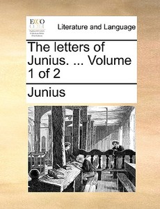 The Letters Of Junius. ... Volume 1 Of 2 di Junius edito da Gale Ecco, Print Editions