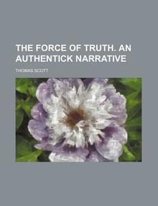 The Force of Truth. an Authentick Narrative di Thomas Scott edito da Rarebooksclub.com