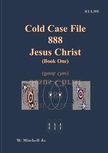 Cold Case File 888 - Jesus Christ (Book One) di Walter Mitchell Jr. edito da Lulu.com