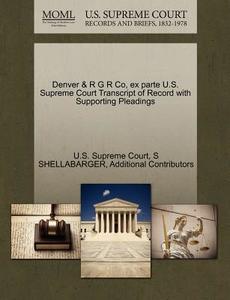 Denver & R G R Co, Ex Parte U.s. Supreme Court Transcript Of Record With Supporting Pleadings di S Shellabarger, Additional Contributors edito da Gale Ecco, U.s. Supreme Court Records