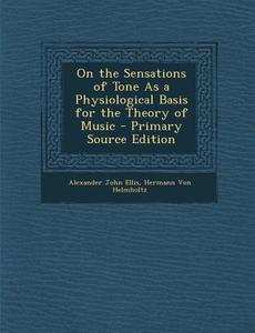 On the Sensations of Tone as a Physiological Basis for the Theory of Music - Primary Source Edition di Alexander John Ellis, Hermann Von Helmholtz edito da Nabu Press