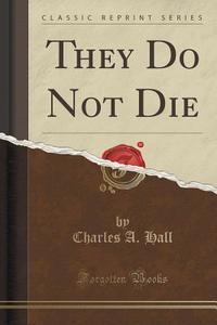 They Do Not Die (classic Reprint) di Charles a Hall edito da Forgotten Books