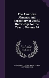 The American Almanac And Repository Of Useful Knowledge For The Year ..., Volume 26 di Jared Sparks, Francis Bowen, George Partridge Sanger edito da Palala Press