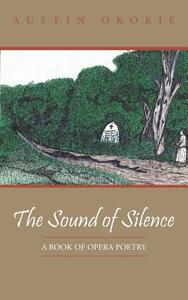The Sound of Silence: A Book of Opera Poetry di Austin Okorie edito da AUTHORHOUSE