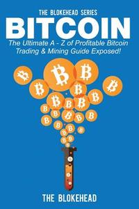 Bitcoin: The Ultimate a - Z of Profitable Bitcoin Trading & Mining Guide Exposed di The Blokehead edito da Createspace