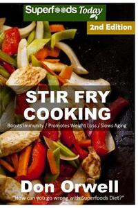 Stir Fry Cooking: Over 50 Wheat Free, Heart Healthy, Quick & Easy, Low Cholesterol, Whole Foods Stur Fry Recipes, Antioxidants & Phytoch di Don Orwell edito da Createspace