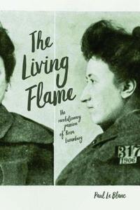 Living Flame: The Revolutionary Passion of Rosa Luxemburg di Paul Le Blanc edito da HAYMARKET BOOKS