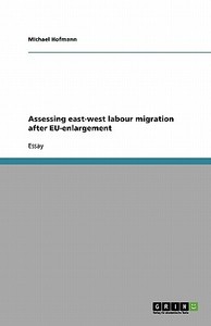 Assessing East-west Labour Migration After Eu-enlargement di Michael Hofmann edito da Grin Publishing
