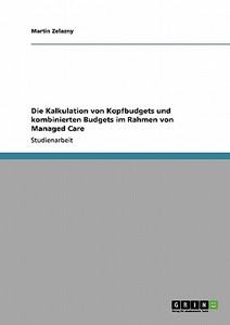 Die Kalkulation von Kopfbudgets und kombinierten Budgets im Rahmen von Managed Care di Martin Zelazny edito da GRIN Publishing