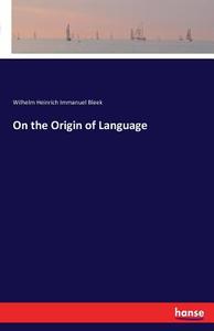 On the Origin of Language di Wilhelm Heinrich Immanuel Bleek edito da hansebooks