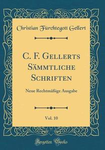 C. F. Gellerts SAmmtliche Schriften, Vol. 10: Neue RechtmAA Ige Ausgabe (Classic Reprint) di Christian Furchtegott Gellert edito da Forgotten Books