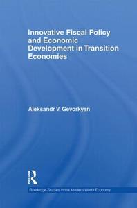 Innovative Fiscal Policy and Economic Development in Transition Economies di Aleksandr V. Gevorkyan edito da Routledge