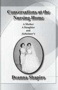 Conversations at the Nursing Home: A Mother a Daughter and Alzheimer's di Deanna Shapiro edito da P.R.A. Publishing