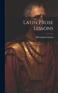 Latin Prose Lessons di Alfred John Church edito da LEGARE STREET PR