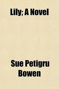 Lily; A Novel di Sue Petigru Bowen edito da General Books