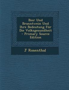 Bier Und Branntwein Und Ihre Bedeutung Fur Die Volksgesundheit di J. Rosenthal edito da Nabu Press