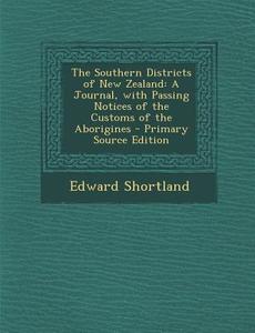 The Southern Districts of New Zealand: A Journal, with Passing Notices of the Customs of the Aborigines di Edward Shortland edito da Nabu Press