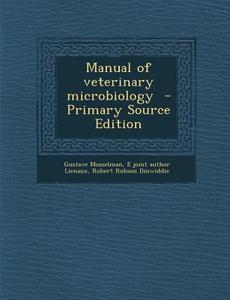 Manual of Veterinary Microbiology - Primary Source Edition di Gustave Mosselman, E. Joint Author Lienaux, Robert Robson Dinwiddie edito da Nabu Press