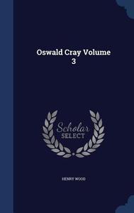 Oswald Cray; Volume 3 di Henry Wood edito da Sagwan Press