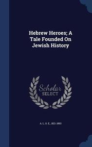 Hebrew Heroes; A Tale Founded On Jewish History edito da Sagwan Press