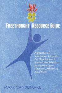 Freethought Resource Guide: A Directory of Information, Art, Organizations, and Internet Sites Related to Secular Humanism, Skepticism, Atheism, a di Mark Vandebrake edito da Createspace