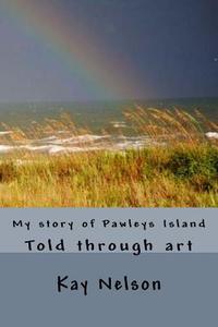 My Story of Pawleys Island: Told Through Art di MS Kay Wright Nelson edito da Createspace