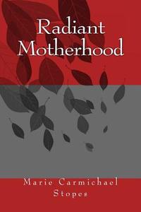 Radiant Motherhood di MS Marie Carmichael Stopes edito da Createspace