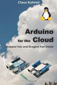 Arduino for the Cloud: Arduino Yún and Dragino Yún Shield di Claus Kuhnel edito da UPUBLISH.COM