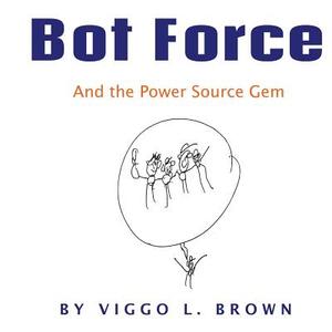 Bot Force: And the Power Source Gem di Viggo L. Brown edito da Createspace Independent Publishing Platform