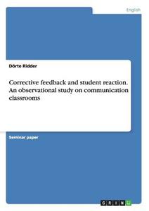 Corrective feedback and student reaction. An observational study on communication classrooms di Dörte Ridder edito da GRIN Publishing