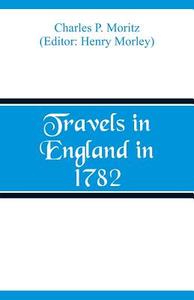 Travels in England in 1782 di Charles P. Moritz edito da Alpha Editions