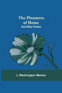The Pleasures Of Home di Morton J. Washington Morton edito da Alpha Editions