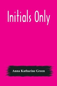 Initials Only di Anna Katharine Green edito da Alpha Editions