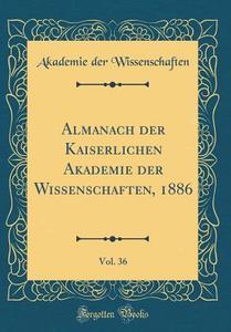 Almanach Der Kaiserlichen Akademie Der Wissenschaften, 1886, Vol. 36 (Classic Reprint) di Akademie Der Wissenschaften edito da Forgotten Books