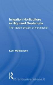 Irrigation Horticulture In Highland Guatemala di Kent Mathewson edito da Taylor & Francis Ltd