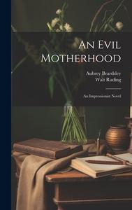 An Evil Motherhood: An Impressionist Novel di Aubrey Beardsley, Walt Ruding edito da LEGARE STREET PR