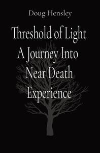 Threshold of Light A Journey Into  Near Death Experience di Doug Hensley edito da Ingram Spark