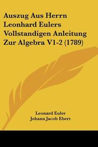 Auszug Aus Herrn Leonhard Eulers Vollstandigen Anleitung Zur Algebra V1-2 (1789) di Leonard Euler edito da Kessinger Publishing