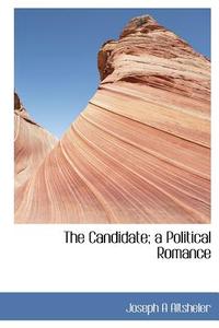 The Candidate; A Political Romance di Joseph A Altsheler edito da Bibliolife