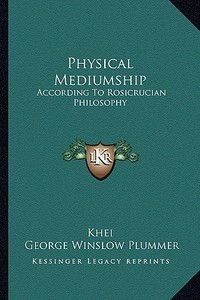 Physical Mediumship: According to Rosicrucian Philosophy di Khei, George Winslow Plummer edito da Kessinger Publishing