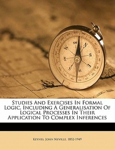 Studies And Exercises In Formal Logic, Including A Generalisation Of Logical Processes In Their Application To Complex Inferences edito da Nabu Press