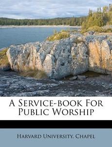 A Service-book For Public Worship di Harvard University Chapel edito da Nabu Press